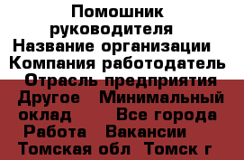 Помошник руководителя › Название организации ­ Компания-работодатель › Отрасль предприятия ­ Другое › Минимальный оклад ­ 1 - Все города Работа » Вакансии   . Томская обл.,Томск г.